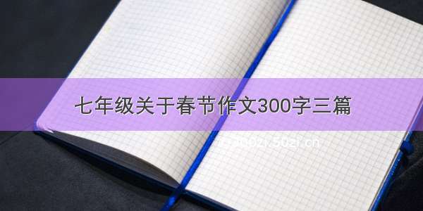 七年级关于春节作文300字三篇