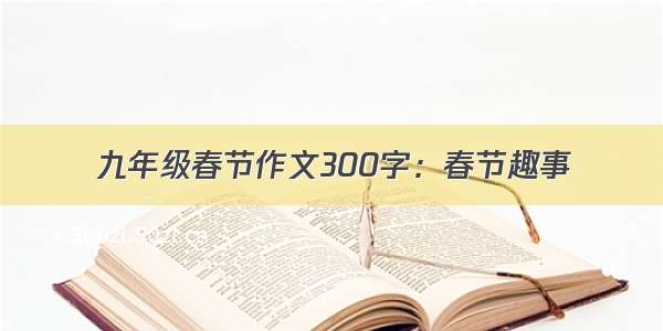 九年级春节作文300字：春节趣事