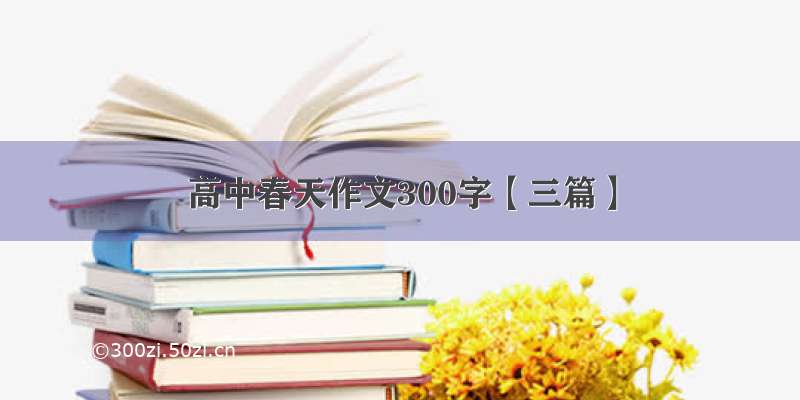 高中春天作文300字【三篇】