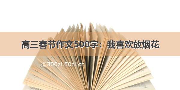 高三春节作文500字：我喜欢放烟花