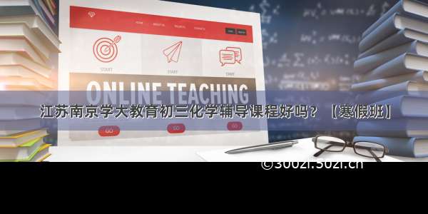 江苏南京学大教育初三化学辅导课程好吗？【寒假班】