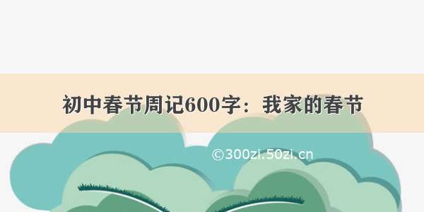 初中春节周记600字：我家的春节