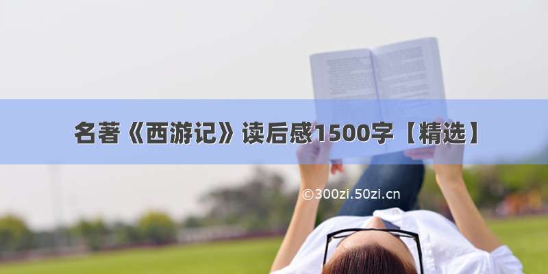 名著《西游记》读后感1500字【精选】