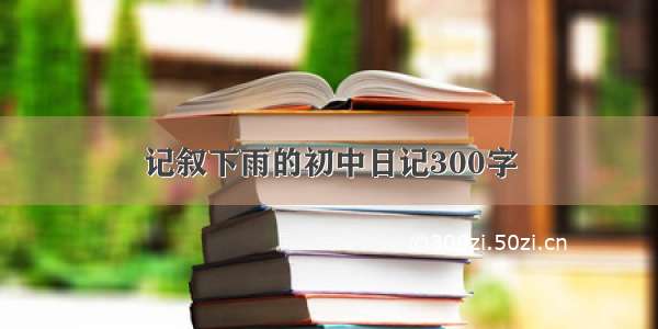 记叙下雨的初中日记300字