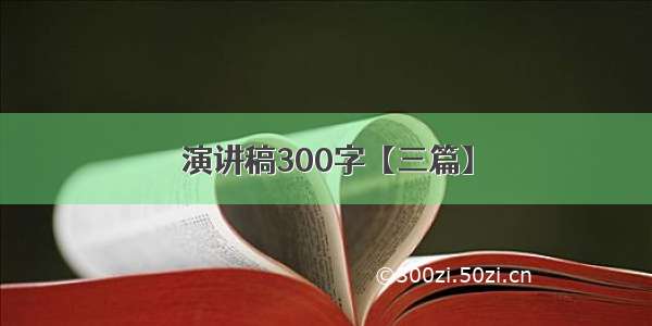 演讲稿300字【三篇】