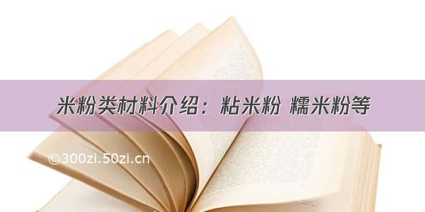 米粉类材料介绍：粘米粉 糯米粉等