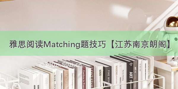 雅思阅读Matching题技巧【江苏南京朗阁】