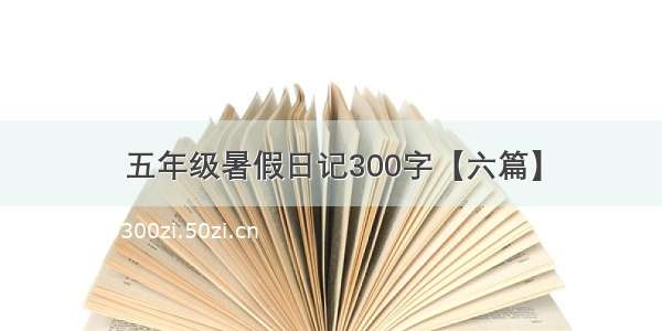 五年级暑假日记300字【六篇】