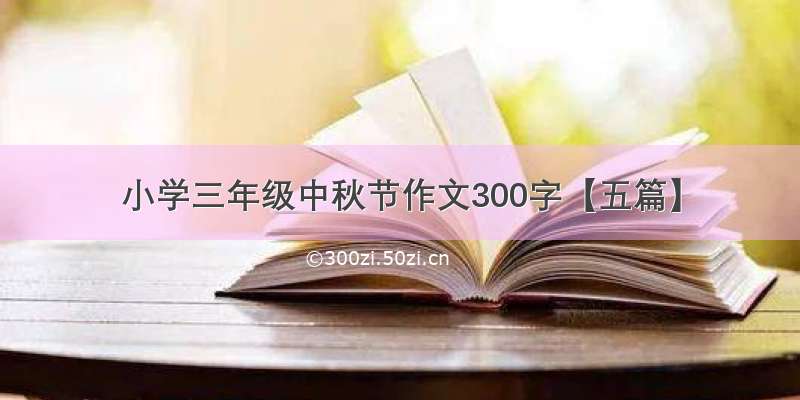 小学三年级中秋节作文300字【五篇】