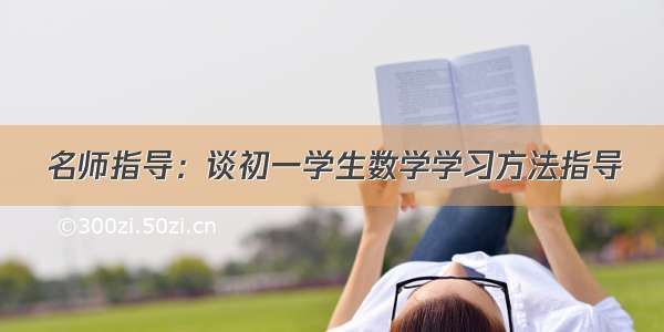 名师指导：谈初一学生数学学习方法指导