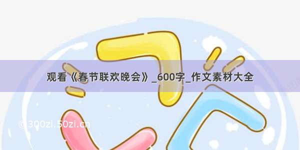 观看《春节联欢晚会》_600字_作文素材大全