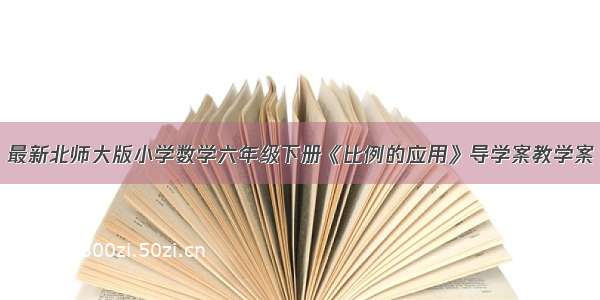 最新北师大版小学数学六年级下册《比例的应用》导学案教学案