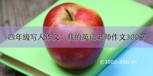 四年级写人作文：我的英语老师作文300字