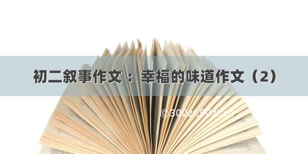 初二叙事作文 ：幸福的味道作文（2）