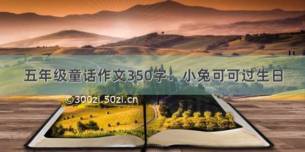 五年级童话作文350字：小兔可可过生日