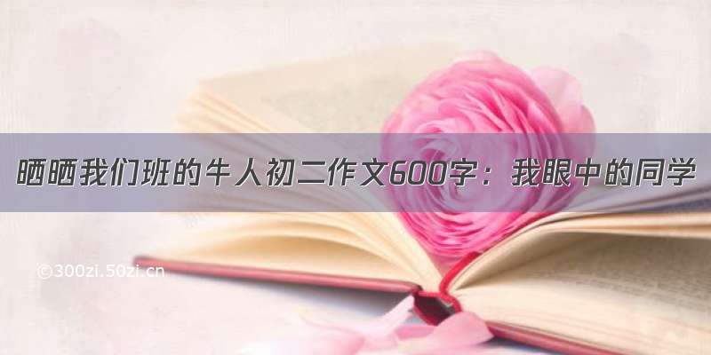 晒晒我们班的牛人初二作文600字：我眼中的同学