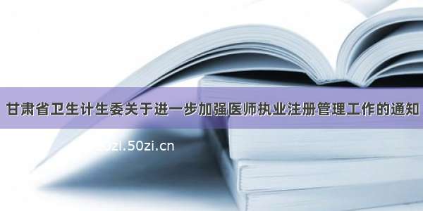 甘肃省卫生计生委关于进一步加强医师执业注册管理工作的通知