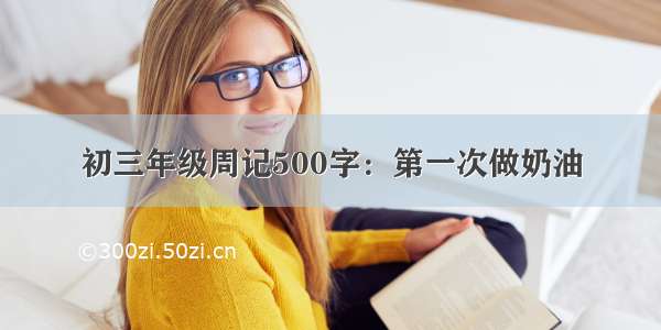 初三年级周记500字：第一次做奶油