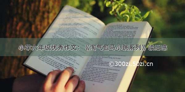 小学六年级优秀作文：《淘气包马小跳系列》读后感