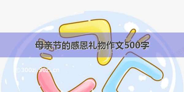 母亲节的感恩礼物作文500字