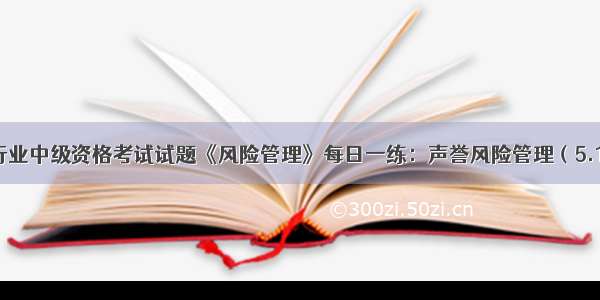 银行业中级资格考试试题《风险管理》每日一练：声誉风险管理（5.10）