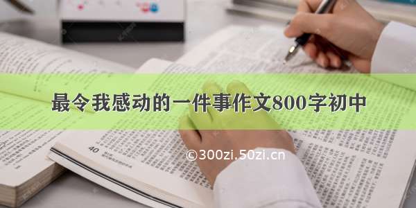 最令我感动的一件事作文800字初中