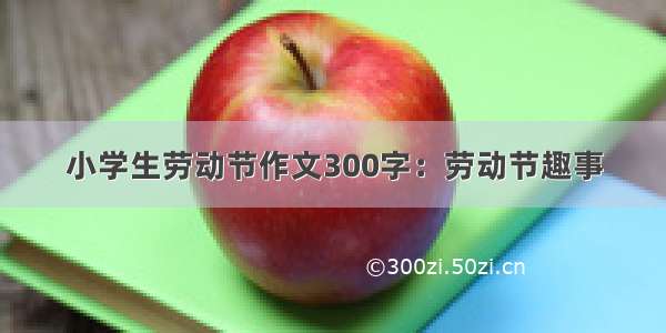 小学生劳动节作文300字：劳动节趣事