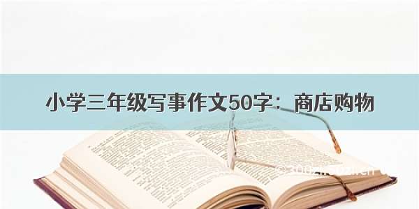 小学三年级写事作文50字：商店购物