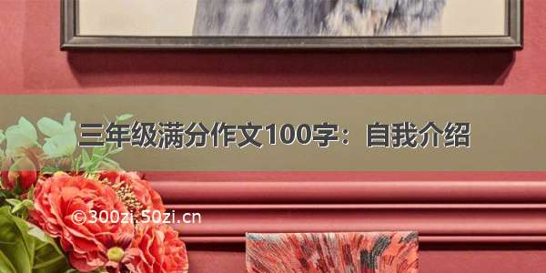 三年级满分作文100字：自我介绍