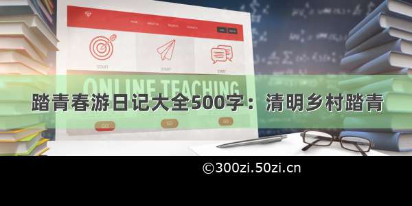 踏青春游日记大全500字：清明乡村踏青