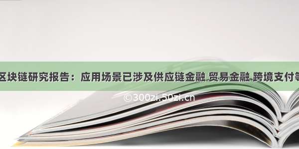 区块链研究报告：应用场景已涉及供应链金融 贸易金融 跨境支付等