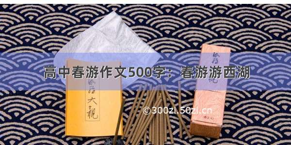 高中春游作文500字：春游游西湖