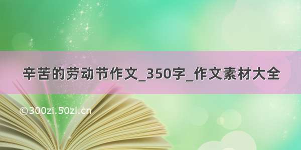 辛苦的劳动节作文_350字_作文素材大全