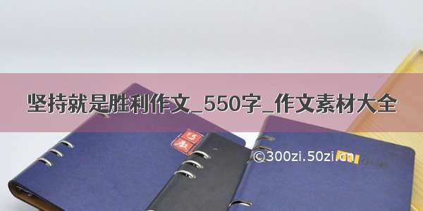 坚持就是胜利作文_550字_作文素材大全