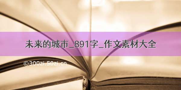 未来的城市_891字_作文素材大全