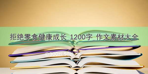 拒绝零食健康成长_1200字_作文素材大全