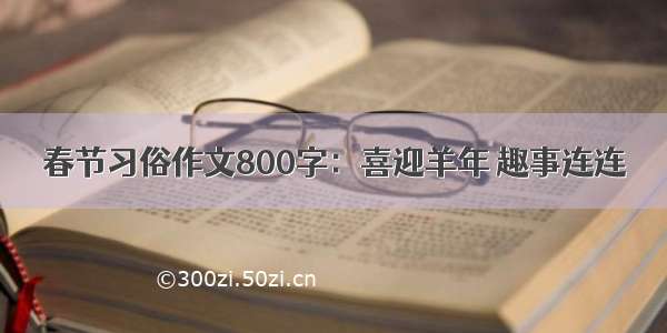 春节习俗作文800字：喜迎羊年 趣事连连