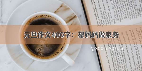 元旦作文400字：帮妈妈做家务