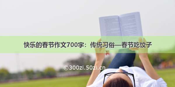 快乐的春节作文700字：传统习俗—春节吃饺子