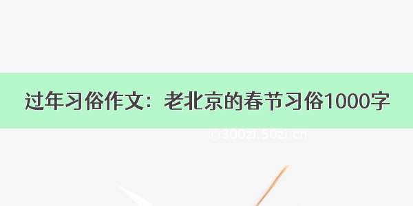 过年习俗作文：老北京的春节习俗1000字