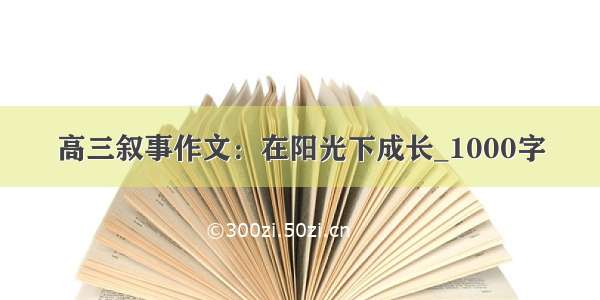 高三叙事作文：在阳光下成长_1000字