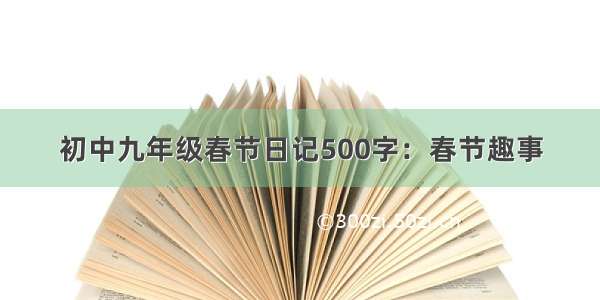 初中九年级春节日记500字：春节趣事