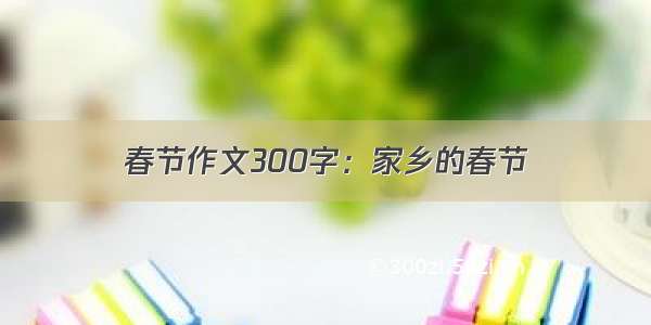 春节作文300字：家乡的春节