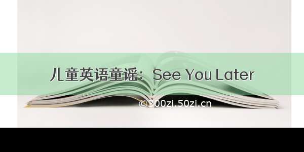 儿童英语童谣：See You Later