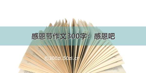 感恩节作文300字：感恩吧