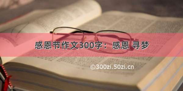 感恩节作文300字：感恩 寻梦