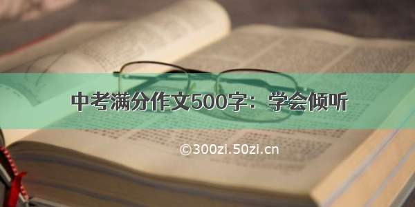 中考满分作文500字：学会倾听