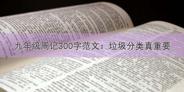 九年级周记300字范文：垃圾分类真重要