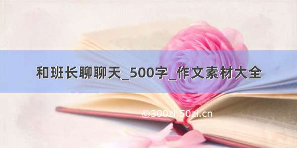 和班长聊聊天_500字_作文素材大全