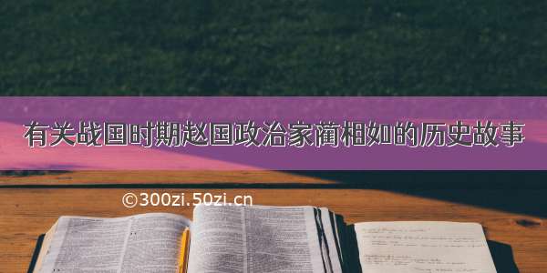 有关战国时期赵国政治家蔺相如的历史故事